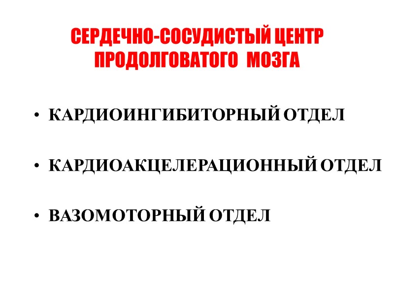 СЕРДЕЧНО-СОСУДИСТЫЙ ЦЕНТР ПРОДОЛГОВАТОГО  МОЗГА КАРДИОИНГИБИТОРНЫЙ ОТДЕЛ  КАРДИОАКЦЕЛЕРАЦИОННЫЙ ОТДЕЛ  ВАЗОМОТОРНЫЙ ОТДЕЛ